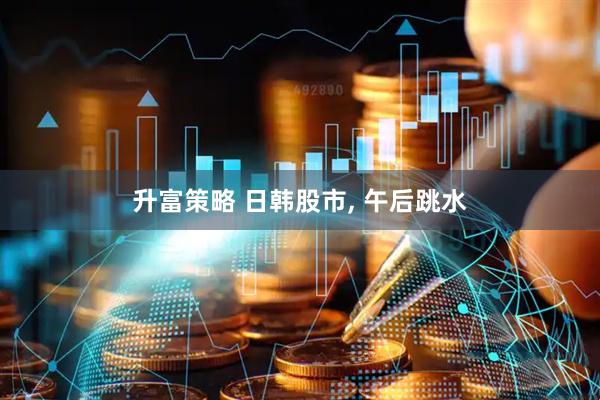 升富策略 日韩股市, 午后跳水