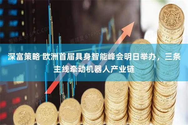 深富策略 欧洲首届具身智能峰会明日举办，三条主线牵动机器人产业链