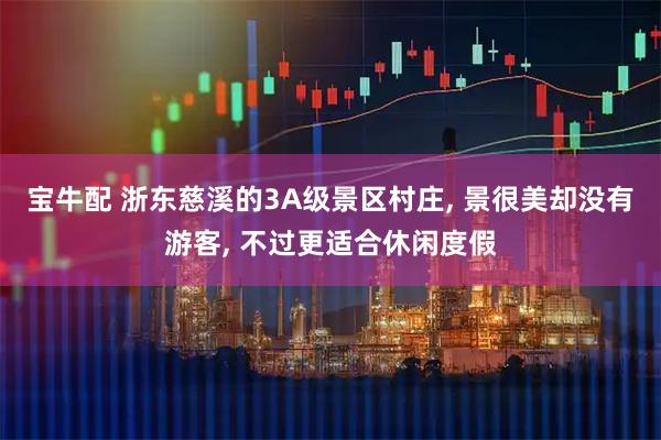 宝牛配 浙东慈溪的3A级景区村庄, 景很美却没有游客, 不过更适合休闲度假